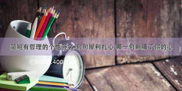 简短有哲理的个性签名 句句犀利扎心 哪一句刺痛了你的心