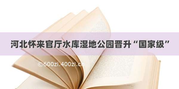 河北怀来官厅水库湿地公园晋升“国家级”