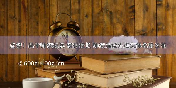 点赞！昌平师德标兵 榜样校长 师德建设先进集体名单公布