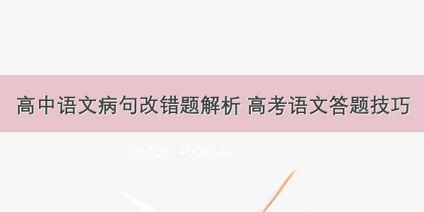 高中语文病句改错题解析 高考语文答题技巧