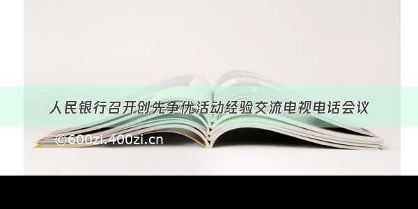 人民银行召开创先争优活动经验交流电视电话会议