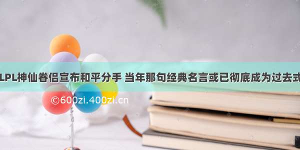 LPL神仙眷侣宣布和平分手 当年那句经典名言或已彻底成为过去式