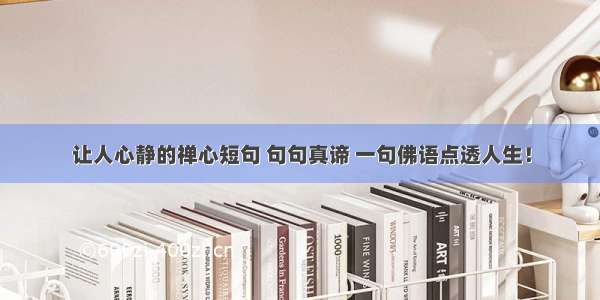 让人心静的禅心短句 句句真谛 一句佛语点透人生！