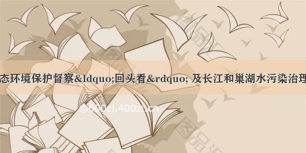 安徽省落实中央生态环境保护督察“回头看” 及长江和巢湖水污染治理专项督察反馈意见