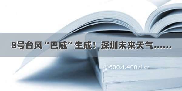 8号台风“巴威”生成！深圳未来天气……