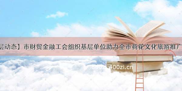 【基层动态】市财贸金融工会组织基层单位助力全市荷花文化旅游推广季活动