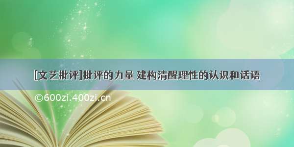 [文艺批评]批评的力量 建构清醒理性的认识和话语