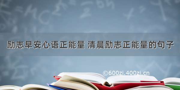 励志早安心语正能量 清晨励志正能量的句子