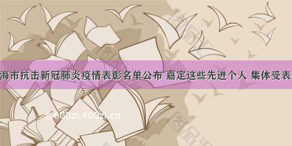 上海市抗击新冠肺炎疫情表彰名单公布 嘉定这些先进个人 集体受表彰！