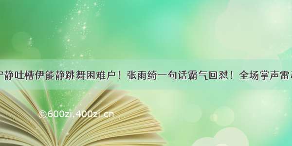 宁静吐槽伊能静跳舞困难户！张雨绮一句话霸气回怼！全场掌声雷动