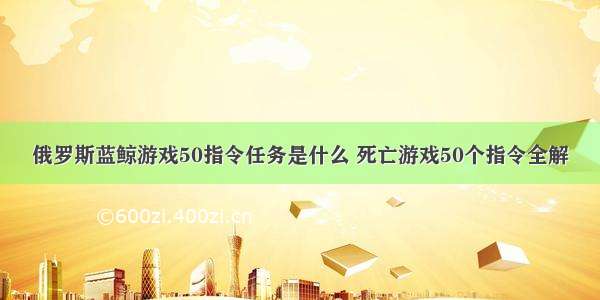 俄罗斯蓝鲸游戏50指令任务是什么 死亡游戏50个指令全解