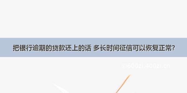 把银行逾期的贷款还上的话 多长时间征信可以恢复正常？