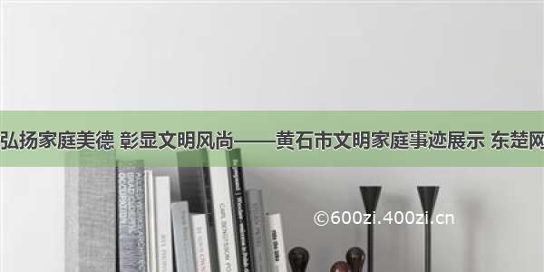 弘扬家庭美德 彰显文明风尚——黄石市文明家庭事迹展示 东楚网