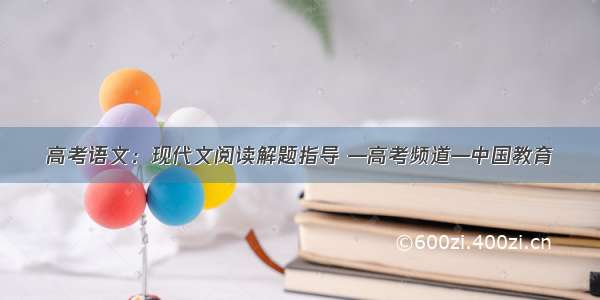 高考语文：现代文阅读解题指导 —高考频道—中国教育