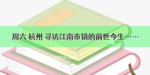 周六 杭州 寻访江南市镇的前世今生……