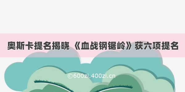 奥斯卡提名揭晓 《血战钢锯岭》获六项提名