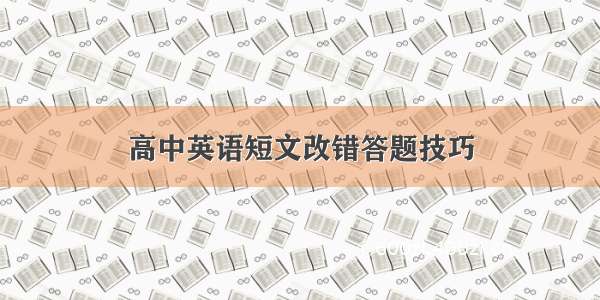 高中英语短文改错答题技巧