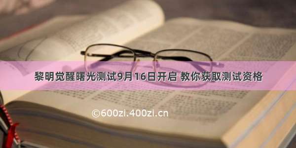 黎明觉醒曙光测试9月16日开启 教你获取测试资格