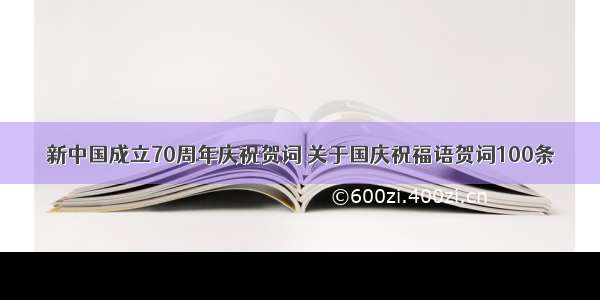 新中国成立70周年庆祝贺词 关于国庆祝福语贺词100条