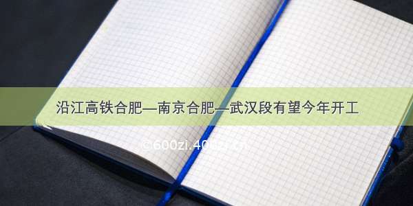 沿江高铁合肥—南京合肥—武汉段有望今年开工