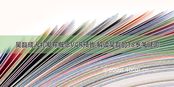 吴磊成人礼发布概念VCR预告 解读吴磊的18岁关键词