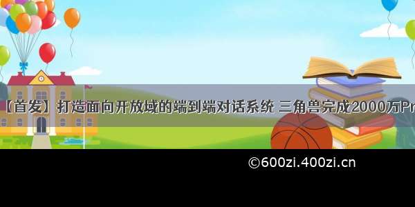 【首发】打造面向开放域的端到端对话系统 三角兽完成2000万Pre