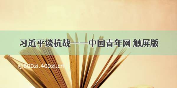 习近平谈抗战——中国青年网 触屏版