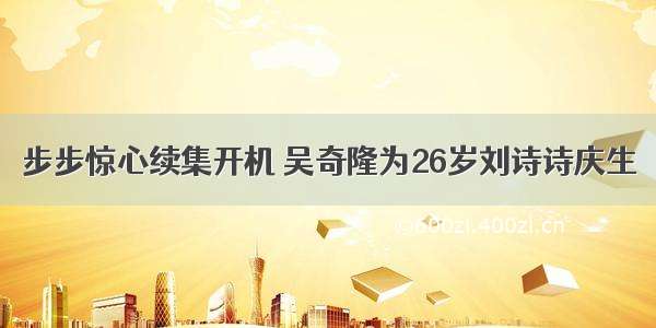 步步惊心续集开机 吴奇隆为26岁刘诗诗庆生