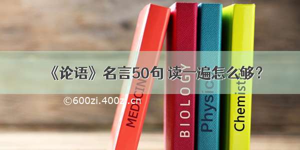 《论语》名言50句 读一遍怎么够？