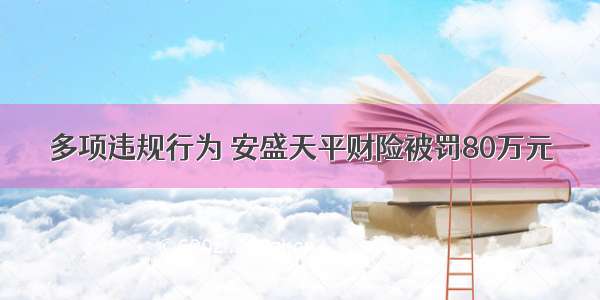 多项违规行为 安盛天平财险被罚80万元