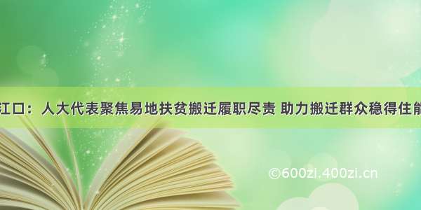 铜仁江口：人大代表聚焦易地扶贫搬迁履职尽责 助力搬迁群众稳得住能致富