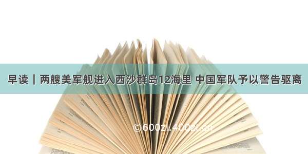 早读｜两艘美军舰进入西沙群岛12海里 中国军队予以警告驱离