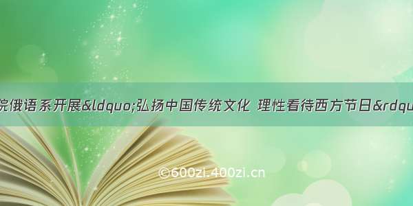 黑龙江外国语学院俄语系开展&ldquo;弘扬中国传统文化 理性看待西方节日&rdquo;主题班会活动