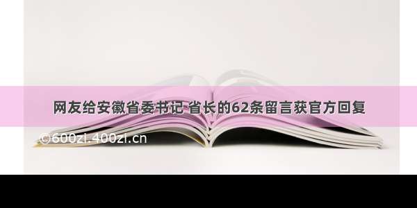 网友给安徽省委书记 省长的62条留言获官方回复