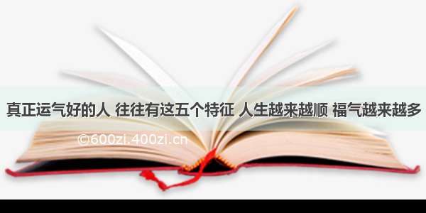 真正运气好的人 往往有这五个特征 人生越来越顺 福气越来越多