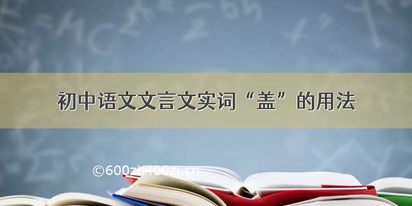 初中语文文言文实词“盖”的用法