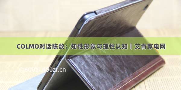 COLMO对话陈数：知性形象与理性认知丨艾肯家电网