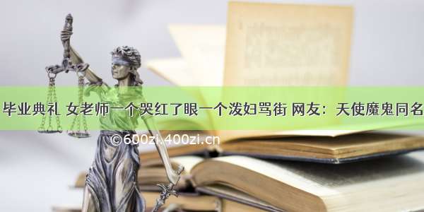 毕业典礼 女老师一个哭红了眼一个泼妇骂街 网友：天使魔鬼同名