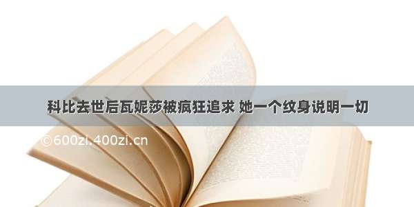 科比去世后瓦妮莎被疯狂追求 她一个纹身说明一切