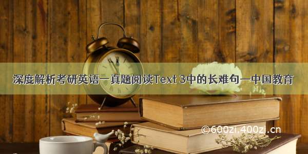 深度解析考研英语一真题阅读Text 3中的长难句—中国教育