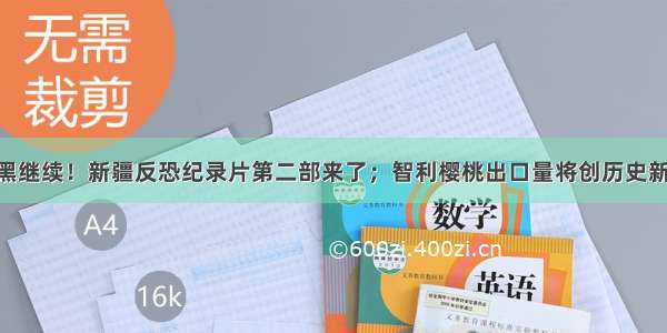 早财经丨揭黑继续！新疆反恐纪录片第二部来了；智利樱桃出口量将创历史新高 近九成销