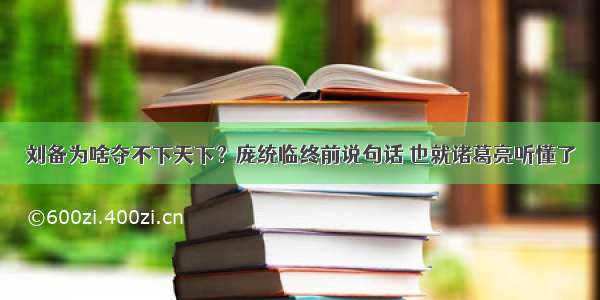 刘备为啥夺不下天下？庞统临终前说句话 也就诸葛亮听懂了