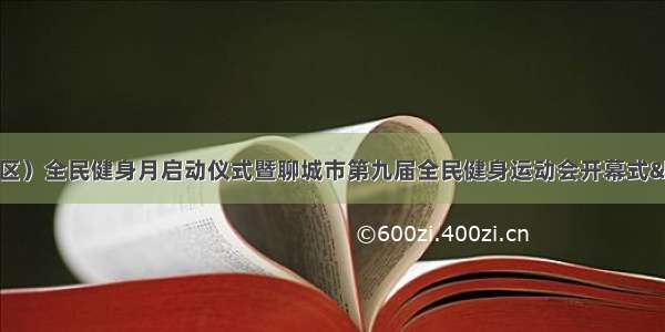 聊城市（东昌府区）全民健身月启动仪式暨聊城市第九届全民健身运动会开幕式“环球新能