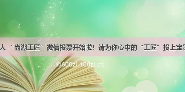 @所有人 “尚湖工匠”微信投票开始啦！请为你心中的“工匠”投上宝贵一票～