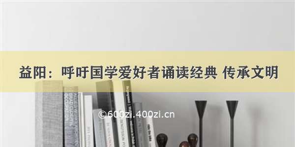 益阳：呼吁国学爱好者诵读经典 传承文明