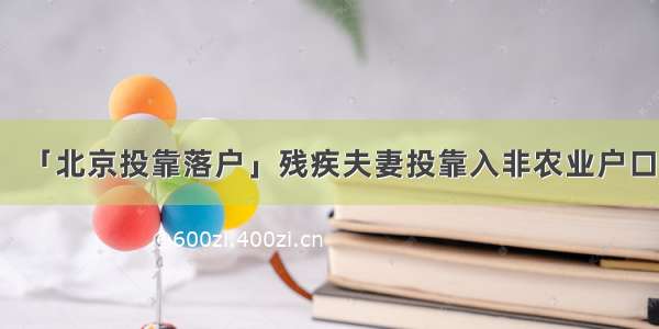 「北京投靠落户」残疾夫妻投靠入非农业户口