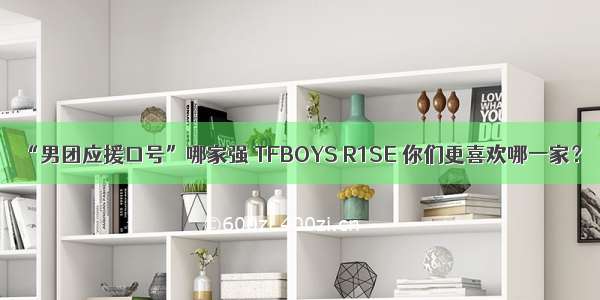 “男团应援口号”哪家强 TFBOYS R1SE 你们更喜欢哪一家？