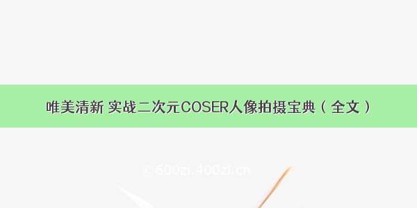 唯美清新 实战二次元COSER人像拍摄宝典（全文）