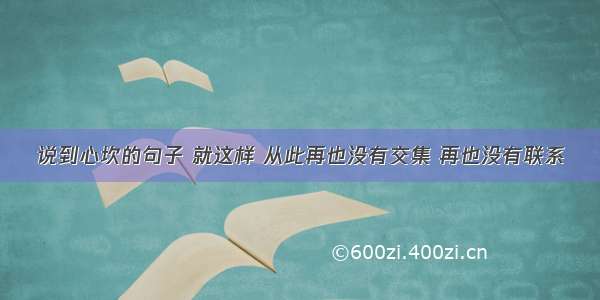 说到心坎的句子 就这样 从此再也没有交集 再也没有联系