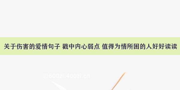 关于伤害的爱情句子 戳中内心弱点 值得为情所困的人好好读读